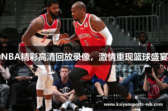 NBA精彩高清回放录像，激情重现篮球盛宴