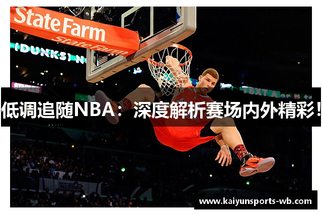 低调追随NBA：深度解析赛场内外精彩！