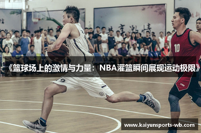 《篮球场上的激情与力量：NBA灌篮瞬间展现运动极限》