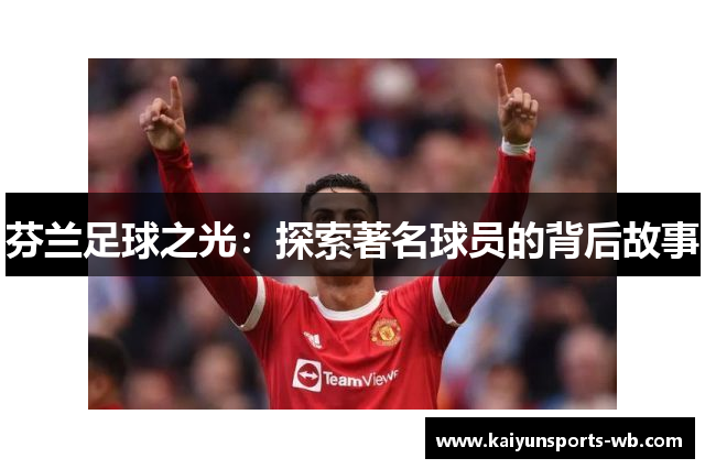 芬兰足球之光：探索著名球员的背后故事