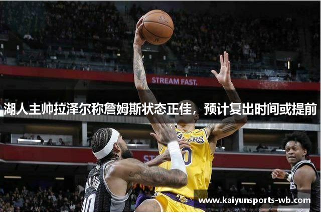 湖人主帅拉泽尔称詹姆斯状态正佳，预计复出时间或提前