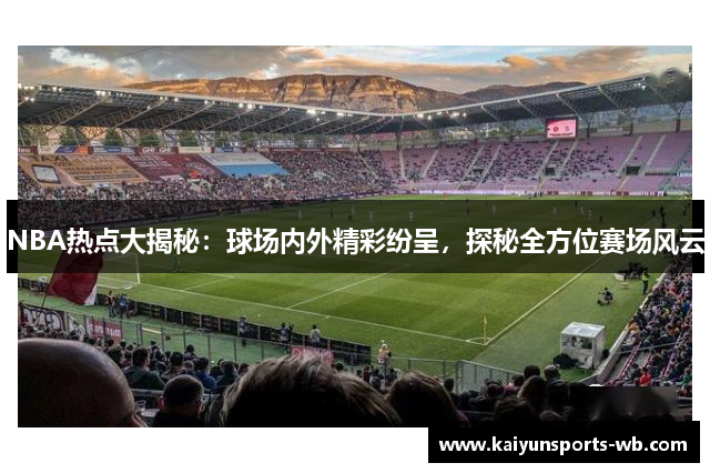 NBA热点大揭秘：球场内外精彩纷呈，探秘全方位赛场风云