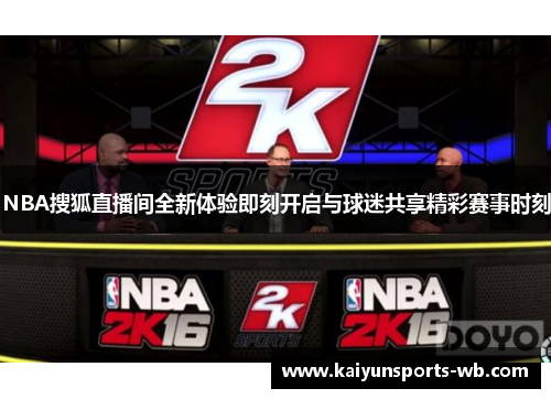 NBA搜狐直播间全新体验即刻开启与球迷共享精彩赛事时刻