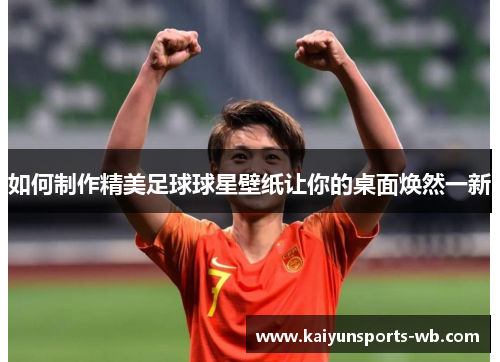 如何制作精美足球球星壁纸让你的桌面焕然一新