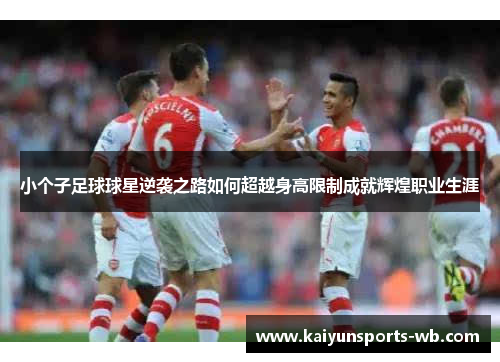 小个子足球球星逆袭之路如何超越身高限制成就辉煌职业生涯