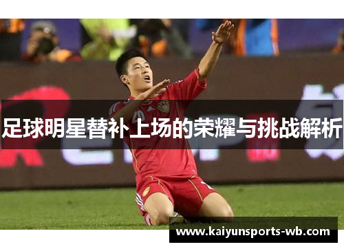 足球明星替补上场的荣耀与挑战解析