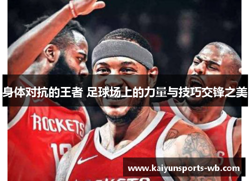 身体对抗的王者 足球场上的力量与技巧交锋之美