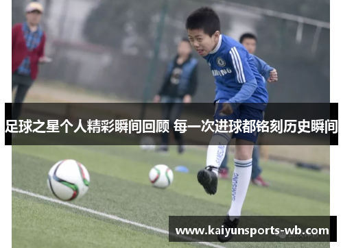 足球之星个人精彩瞬间回顾 每一次进球都铭刻历史瞬间