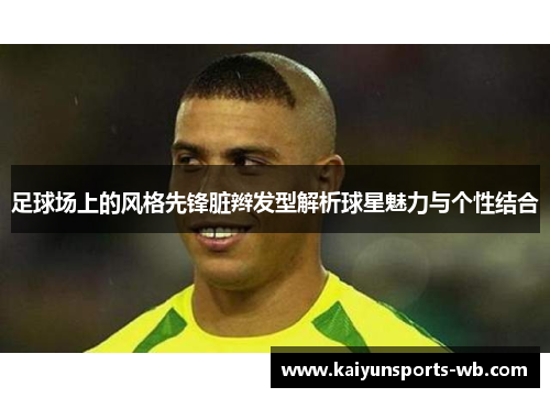 足球场上的风格先锋脏辫发型解析球星魅力与个性结合