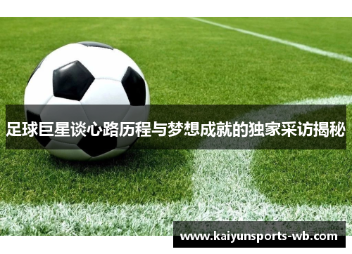 足球巨星谈心路历程与梦想成就的独家采访揭秘