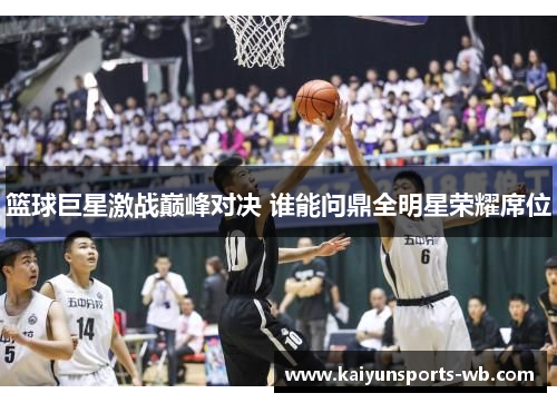 篮球巨星激战巅峰对决 谁能问鼎全明星荣耀席位