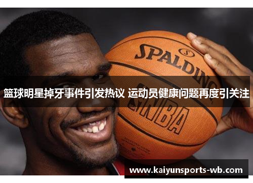 篮球明星掉牙事件引发热议 运动员健康问题再度引关注