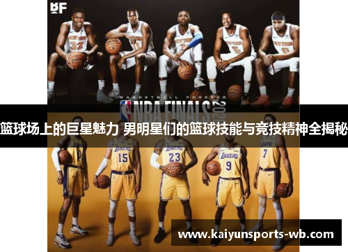 篮球场上的巨星魅力 男明星们的篮球技能与竞技精神全揭秘
