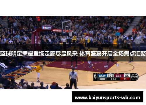 篮球明星荣耀登场走廊尽显风采 体育盛宴开启全场焦点汇聚